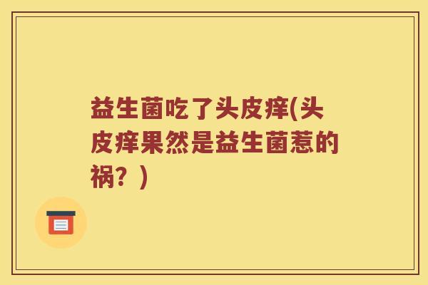 益生菌吃了头皮痒(头皮痒果然是益生菌惹的祸？)