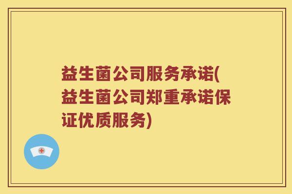 益生菌公司服务承诺(益生菌公司郑重承诺保证优质服务)