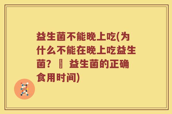 益生菌不能晚上吃(为什么不能在晚上吃益生菌？– 益生菌的正确食用时间)