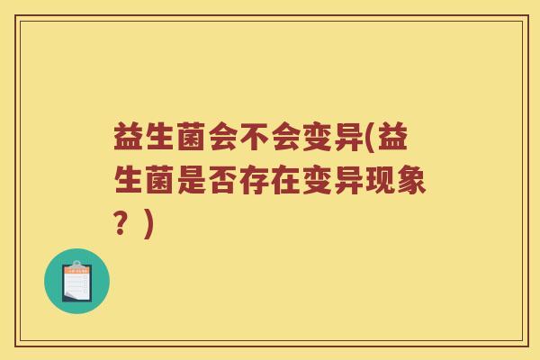 益生菌会不会变异(益生菌是否存在变异现象？)