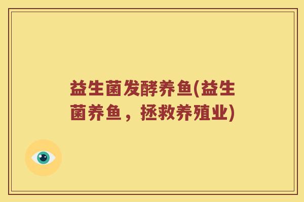 益生菌发酵养鱼(益生菌养鱼，拯救养殖业)