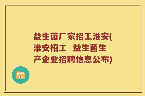 益生菌厂家招工淮安(淮安招工 益生菌生产企业招聘信息公布) 益生菌厂家招工淮安(淮安招工 益生菌生产企业招聘信息公布)