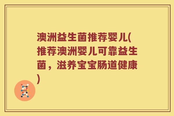 澳洲益生菌推荐婴儿(推荐澳洲婴儿可靠益生菌，滋养宝宝肠道健康)