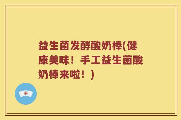 益生菌发酵酸奶棒(健康美味！手工益生菌酸奶棒来啦！)