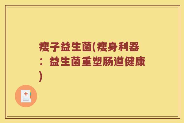 瘦子益生菌(瘦身利器:益生菌重塑肠道健康) 瘦子益生菌(瘦身利器:益生菌重塑肠道健康)