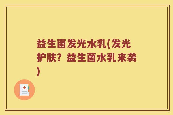 益生菌发光水乳(发光护肤？益生菌水乳来袭)