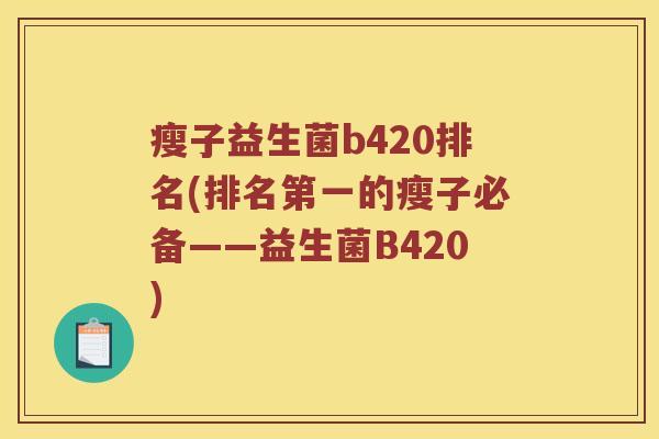 瘦子益生菌b420排名(排名第一的瘦子必备——益生菌B420)