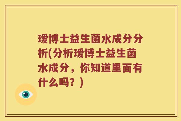 瑷博士益生菌水成分分析(分析瑷博士益生菌水成分，你知道里面有什么吗？)