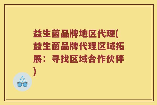 益生菌品牌地区代理(益生菌品牌代理区域拓展：寻找区域合作伙伴)