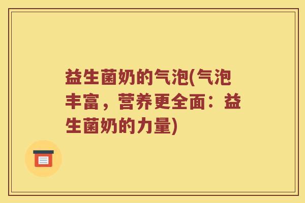 益生菌奶的气泡(气泡丰富，营养更全面：益生菌奶的力量)