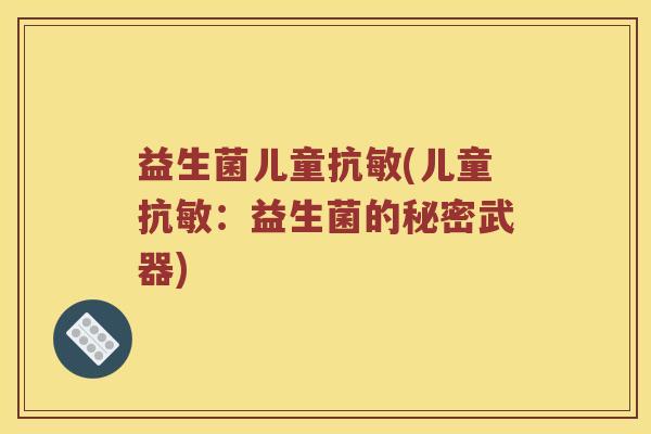 益生菌儿童抗敏(儿童抗敏：益生菌的秘密武器)