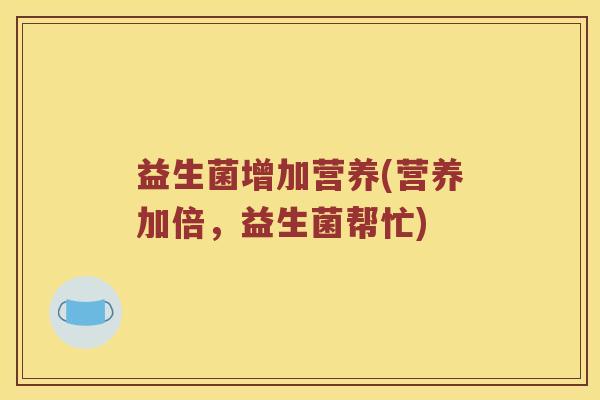 益生菌增加营养(营养加倍，益生菌帮忙)
