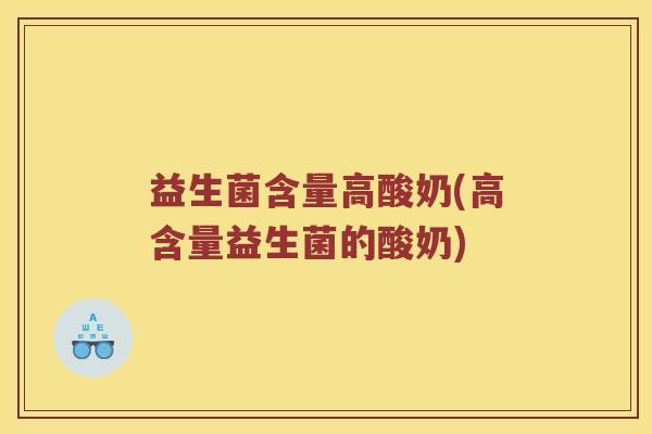 益生菌含量高酸奶(高含量益生菌的酸奶)