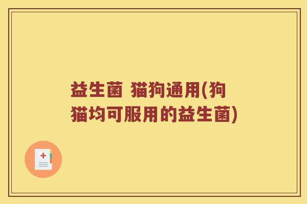 益生菌 猫狗通用(狗猫均可服用的益生菌)