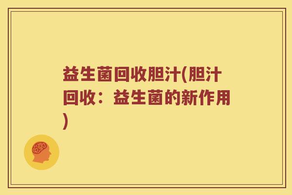 益生菌回收胆汁(胆汁回收：益生菌的新作用)