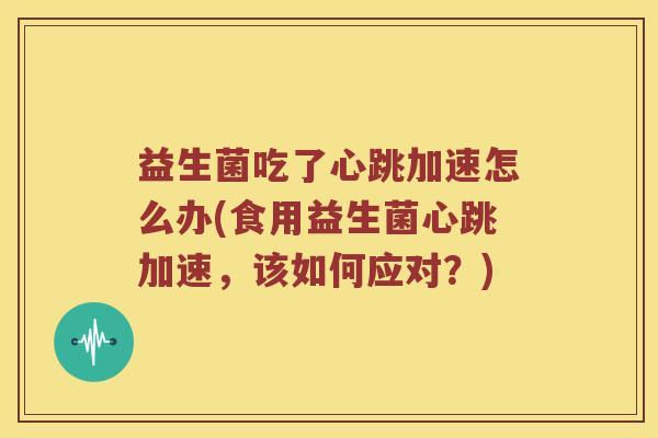 益生菌吃了心跳加速怎么办(食用益生菌心跳加速，该如何应对？)