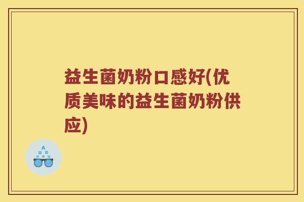 益生菌奶粉口感好(优质美味的益生菌奶粉供应) 益生菌奶粉口感好(优质美味的益生菌奶粉供应)