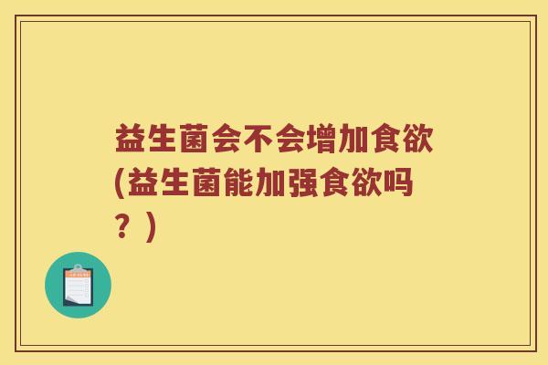 益生菌会不会增加食欲(益生菌能加强食欲吗？)