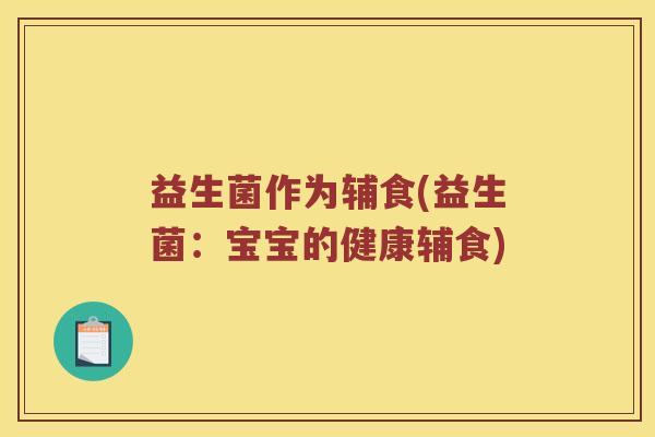 益生菌作为辅食(益生菌：宝宝的健康辅食)