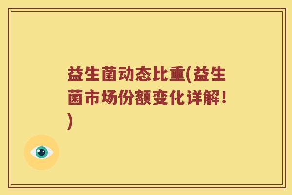益生菌动态比重(益生菌市场份额变化详解！)