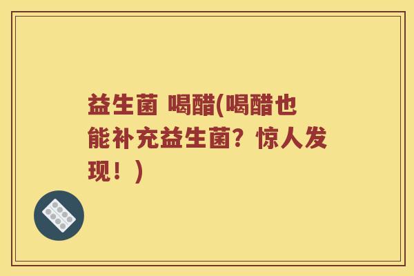 益生菌 喝醋(喝醋也能补充益生菌？惊人发现！)