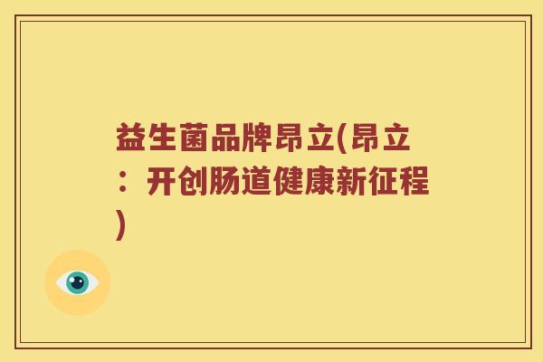 益生菌品牌昂立(昂立:开创肠道健康新征程) 益生菌品牌昂立(昂立:开创肠道健康新征程)