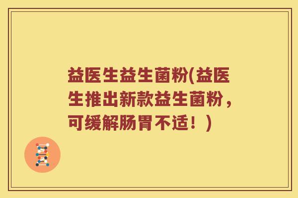 益医生益生菌粉(益医生推出新款益生菌粉,可缓解肠胃不适!) 益医生益生菌粉(益医生推出新款益生菌粉,可缓解肠胃不适!)