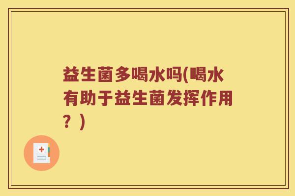 益生菌多喝水吗(喝水有助于益生菌发挥作用？)