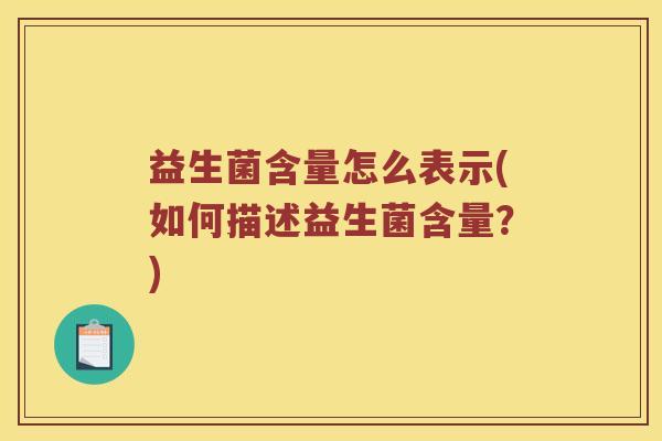 益生菌含量怎么表示(如何描述益生菌含量？)