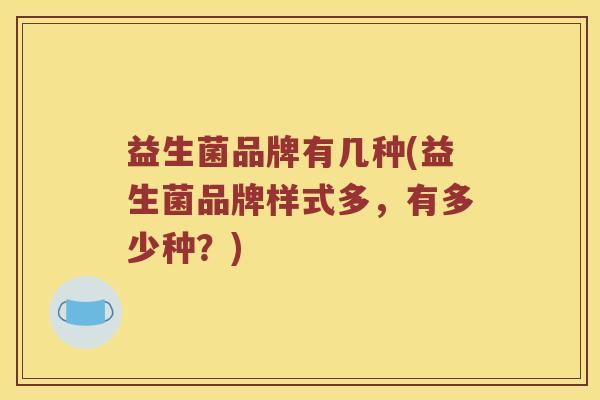 益生菌品牌有几种(益生菌品牌样式多，有多少种？)