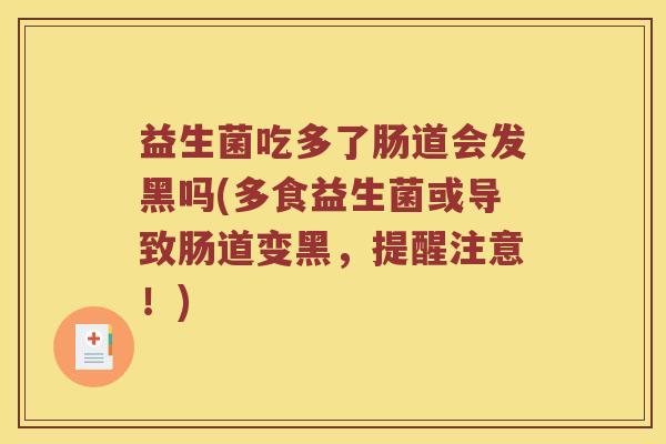 益生菌吃多了肠道会发黑吗(多食益生菌或导致肠道变黑，提醒注意！)