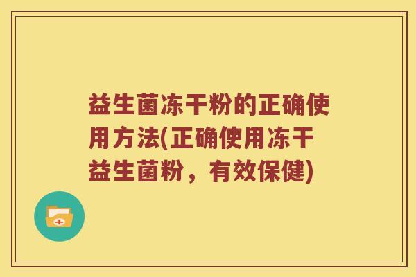 益生菌冻干粉的正确使用方法(正确使用冻干益生菌粉,有效保健) 益生菌冻干粉的正确使用方法(正确使用冻干益生菌粉,有效保健)