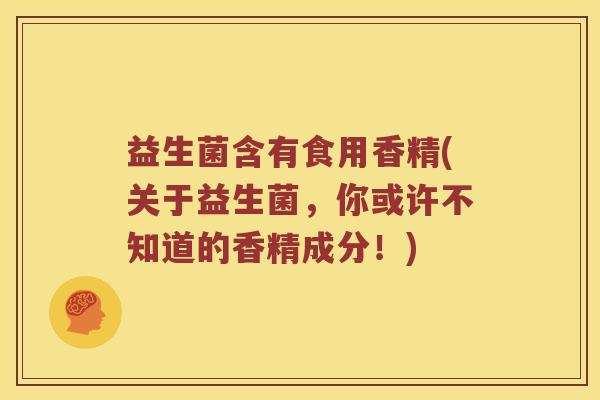 益生菌含有食用香精(关于益生菌，你或许不知道的香精成分！)