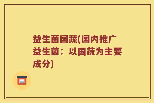 益生菌国蔬(国内推广益生菌：以国蔬为主要成分)
