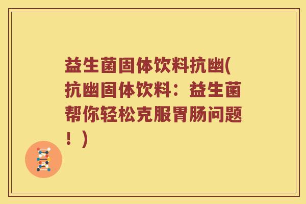 益生菌固体饮料抗幽(抗幽固体饮料：益生菌帮你轻松克服胃肠问题！)