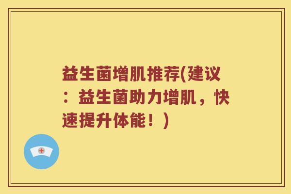 益生菌增肌推荐(建议：益生菌助力增肌，快速提升体能！)