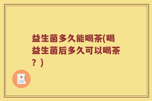 益生菌多久能喝茶(喝益生菌后多久可以喝茶？)