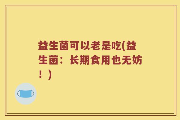 益生菌可以老是吃(益生菌：长期食用也无妨！)