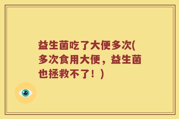 益生菌吃了大便多次(多次食用大便，益生菌也拯救不了！)