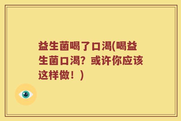 益生菌喝了口渴(喝益生菌口渴？或许你应该这样做！)