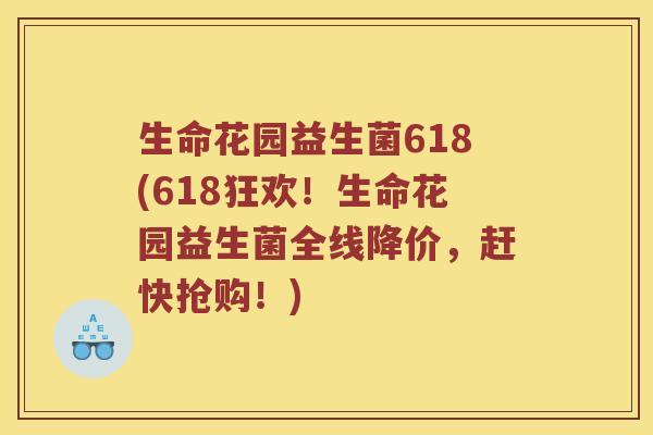 生命花园益生菌618(618狂欢!生命花园益生菌全线降价,赶快抢购!) 生命花园益生菌618(618狂欢!生命花园益生菌全线降价,赶快抢购!)