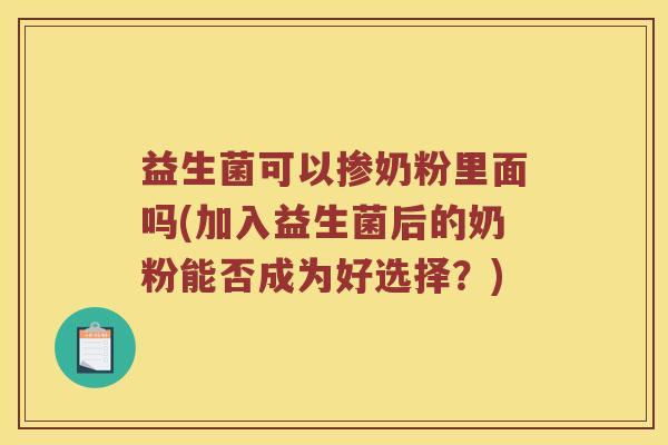 益生菌可以掺奶粉里面吗(加入益生菌后的奶粉能否成为好选择？)