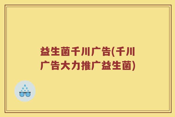 益生菌千川广告(千川广告大力推广益生菌)