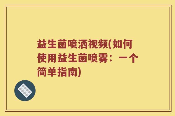 益生菌喷洒视频(如何使用益生菌喷雾：一个简单指南)