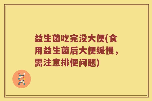 益生菌吃完没大便(食用益生菌后大便缓慢，需注意排便问题)