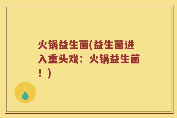 火锅益生菌(益生菌进入重头戏：火锅益生菌！)