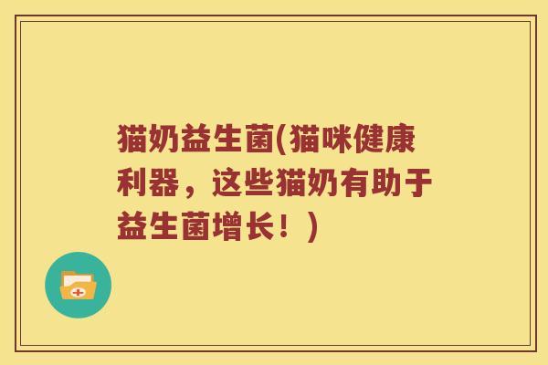 猫奶益生菌(猫咪健康利器，这些猫奶有助于益生菌增长！)