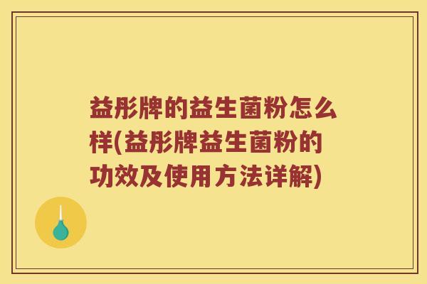 益彤牌的益生菌粉怎么样(益彤牌益生菌粉的功效及使用方法详解) 益彤牌的益生菌粉怎么样(益彤牌益生菌粉的功效及使用方法详解)