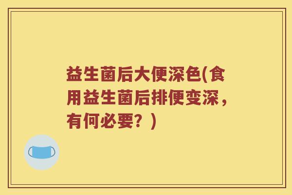 益生菌后大便深色(食用益生菌后排便变深，有何必要？)