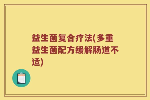 益生菌复合疗法(多重益生菌配方缓解肠道不适)
